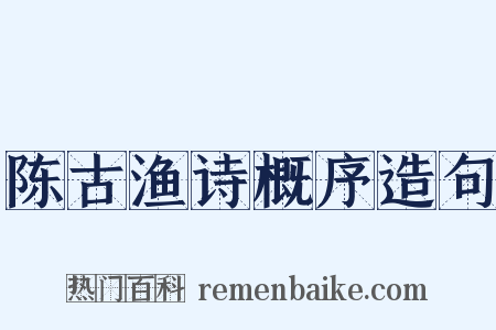 陈古渔诗概序造句是什么意思的图片